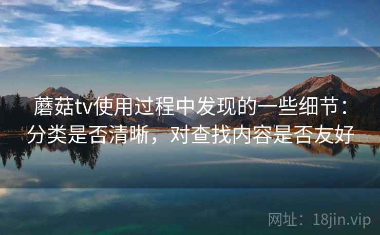 蘑菇tv使用过程中发现的一些细节：分类是否清晰，对查找内容是否友好