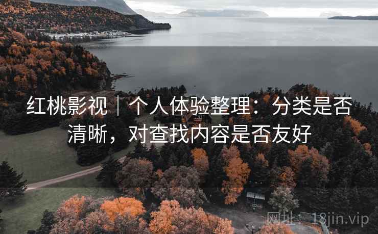 红桃影视｜个人体验整理：分类是否清晰，对查找内容是否友好