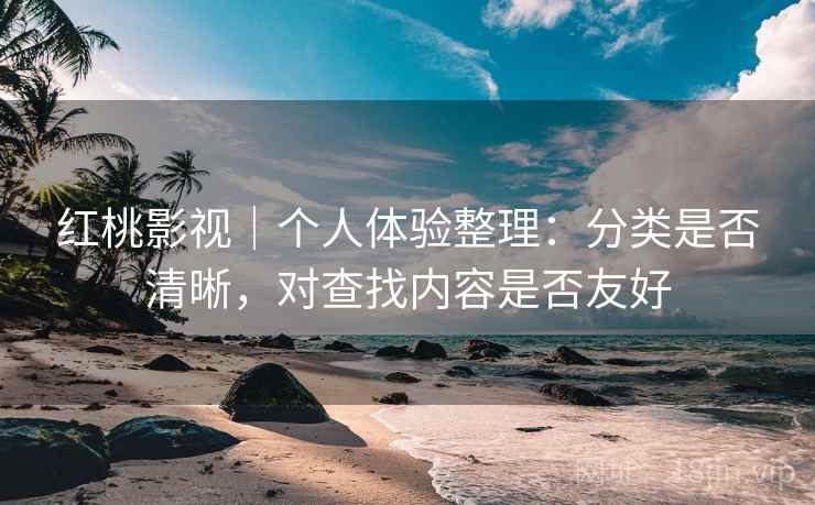红桃影视｜个人体验整理：分类是否清晰，对查找内容是否友好