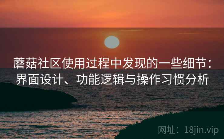 蘑菇社区使用过程中发现的一些细节：界面设计、功能逻辑与操作习惯分析