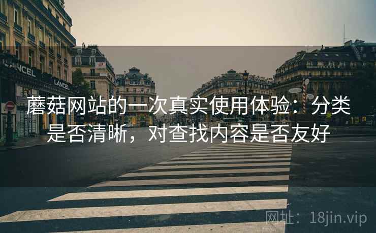 蘑菇网站的一次真实使用体验:分类是否清晰,对查找内容是否友好 蘑菇网站的一次真实使用体验:分类是否清晰,对查找内容是否友好