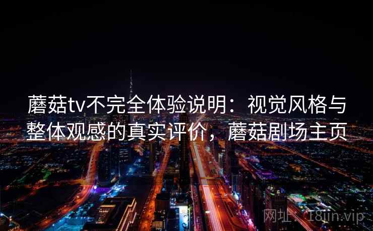 蘑菇tv不完全体验说明：视觉风格与整体观感的真实评价，蘑菇剧场主页