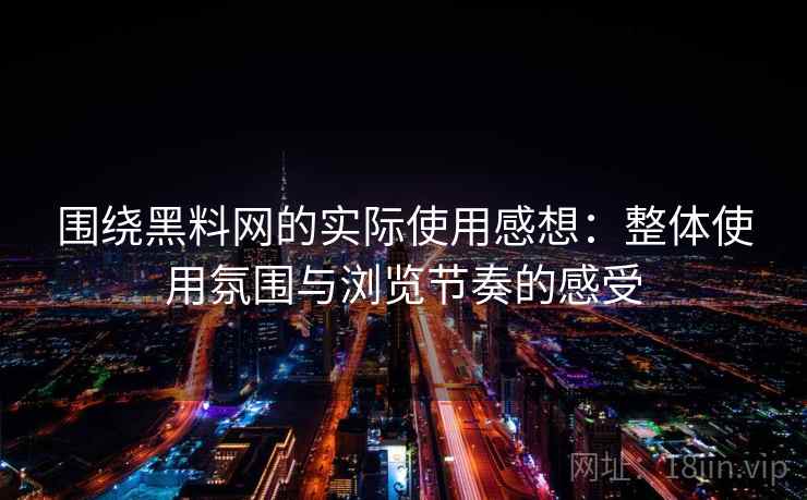 围绕黑料网的实际使用感想:整体使用氛围与浏览节奏的感受 围绕黑料网的实际使用感想:整体使用氛围与浏览节奏的感受