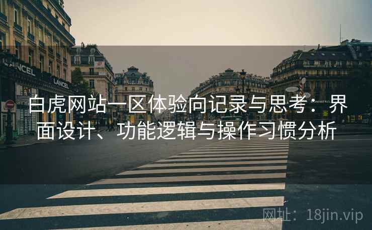 白虎网站一区体验向记录与思考:界面设计、功能逻辑与操作习惯分析 白虎网站一区体验向记录与思考:界面设计、功能逻辑与操作习惯分析