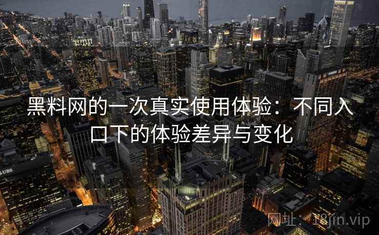 黑料网的一次真实使用体验:不同入口下的体验差异与变化 黑料网的一次真实使用体验:不同入口下的体验差异与变化