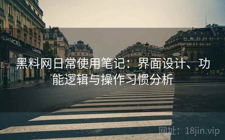 黑料网日常使用笔记:界面设计、功能逻辑与操作习惯分析 黑料网日常使用笔记:界面设计、功能逻辑与操作习惯分析