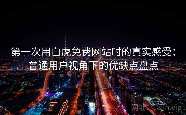 第一次用白虎免费网站时的真实感受:普通用户视角下的优缺点盘点 第一次用白虎免费网站时的真实感受:普通用户视角下的优缺点盘点