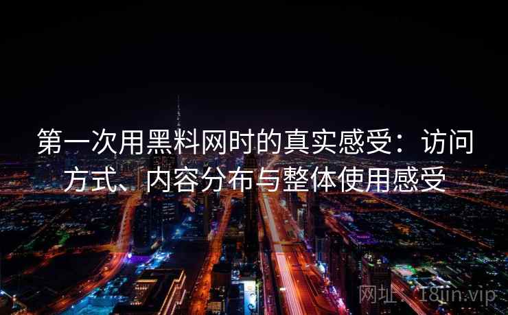 第一次用黑料网时的真实感受:访问方式、内容分布与整体使用感受 第一次用黑料网时的真实感受:访问方式、内容分布与整体使用感受