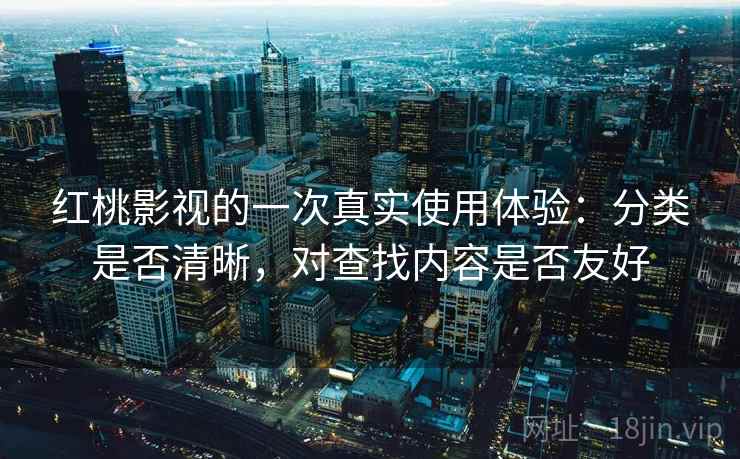 红桃影视的一次真实使用体验：分类是否清晰，对查找内容是否友好