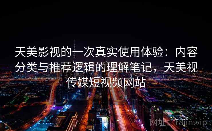 天美影视的一次真实使用体验:内容分类与推荐逻辑的理解笔记,天美视传媒短视频网站 天美影视的一次真实使用体验:内容分类与推荐逻辑的理解笔记,天美视传媒短视频网站
