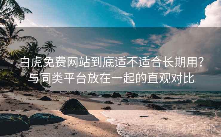 白虎免费网站到底适不适合长期用?与同类平台放在一起的直观对比 白虎免费网站到底适不适合长期用?与同类平台放在一起的直观对比