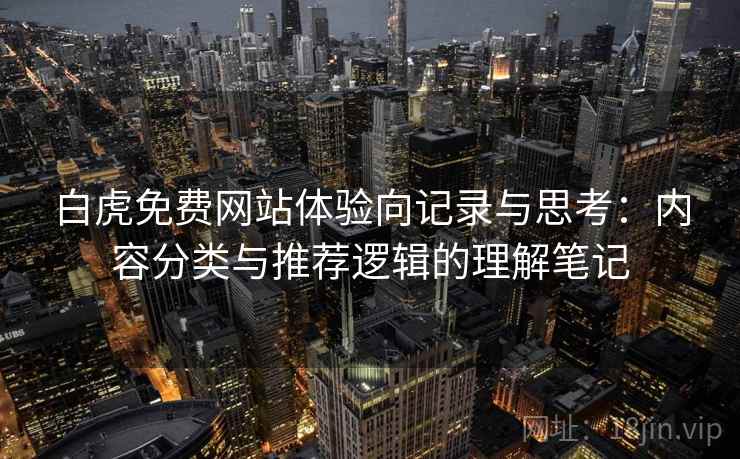 白虎免费网站体验向记录与思考：内容分类与推荐逻辑的理解笔记