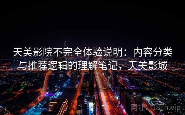 天美影院不完全体验说明：内容分类与推荐逻辑的理解笔记，天美影城