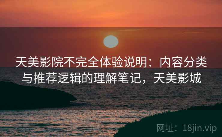 天美影院不完全体验说明:内容分类与推荐逻辑的理解笔记,天美影城 天美影院不完全体验说明:内容分类与推荐逻辑的理解笔记,天美影城