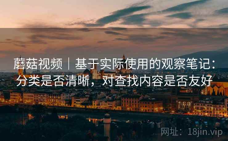 蘑菇视频｜基于实际使用的观察笔记：分类是否清晰，对查找内容是否友好