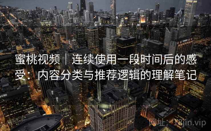 蜜桃视频｜连续使用一段时间后的感受：内容分类与推荐逻辑的理解笔记