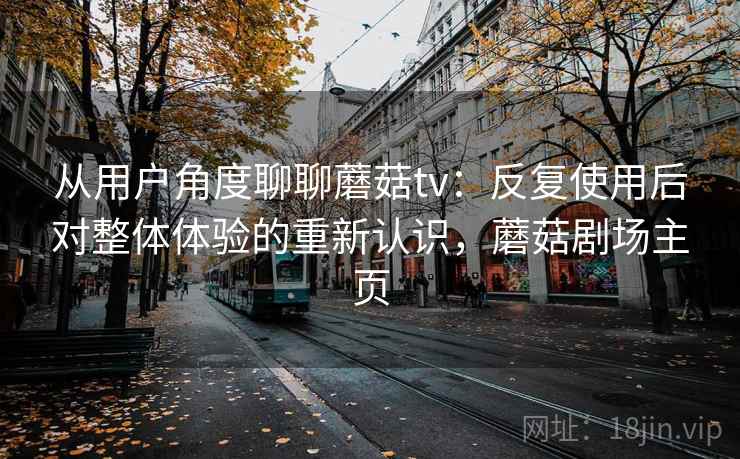 从用户角度聊聊蘑菇tv:反复使用后对整体体验的重新认识,蘑菇剧场主页 从用户角度聊聊蘑菇tv:反复使用后对整体体验的重新认识,蘑菇剧场主页