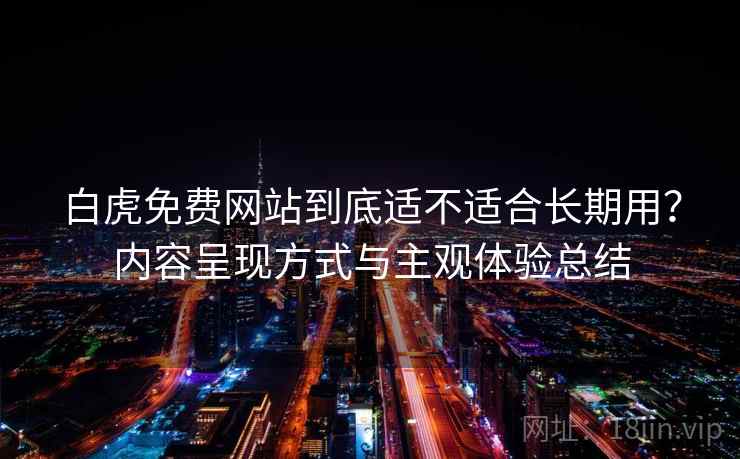 白虎免费网站到底适不适合长期用？内容呈现方式与主观体验总结