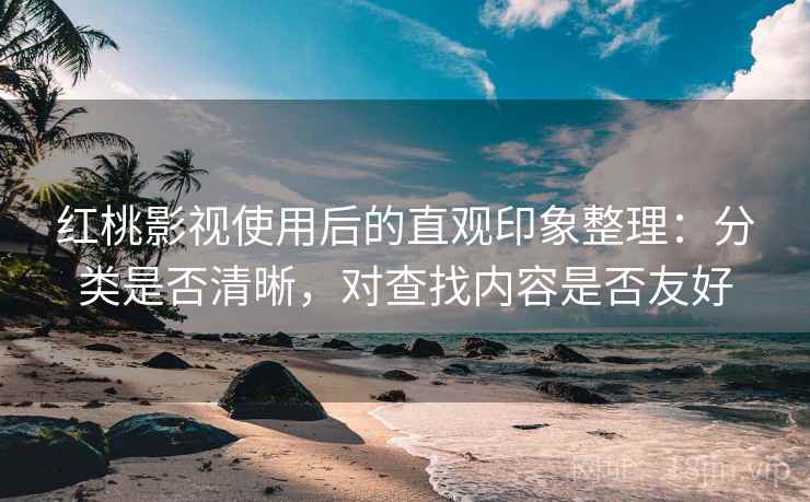 红桃影视使用后的直观印象整理:分类是否清晰,对查找内容是否友好 红桃影视使用后的直观印象整理:分类是否清晰,对查找内容是否友好