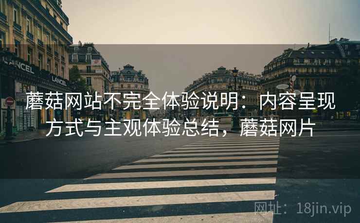 蘑菇网站不完全体验说明：内容呈现方式与主观体验总结，蘑菇网片